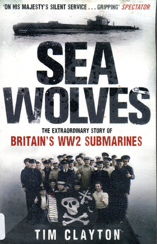 SEA WOLVES The Extraordinary Story of Britain's WW2 Submarines